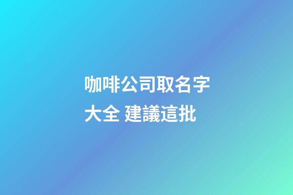咖啡公司取名字大全 建議這批-第1張-公司起名-玄機派